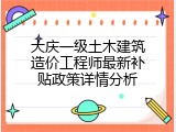 大庆一级土木建筑造价工程师最新补贴政策详情分析