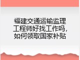 福建交通运输监理工程师好找工作吗，如何领取国家补贴