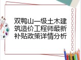 双鸭山一级土木建筑造价工程师最新补贴政策详情分析