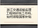 浙江交通运输监理工程师好找工作吗，如何领取国家补贴