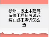 徐州一级土木建筑造价工程师考试成绩在哪里查询怎么查