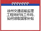徐州交通运输监理工程师好找工作吗，如何领取国家补贴