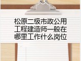 松原二级市政公用工程建造师一般在哪里工作什么岗位