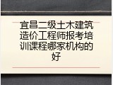 宜昌二级土木建筑造价工程师报考培训课程哪家机构的好