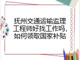 抚州交通运输监理工程师好找工作吗，如何领取国家补贴
