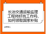 长治交通运输监理工程师好找工作吗，如何领取国家补贴