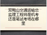 双鸭山交通运输总监理工程师是机考还是笔试考场在哪里