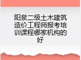 阳泉二级土木建筑造价工程师报考培训课程哪家机构的好