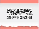 保定交通运输监理工程师好找工作吗，如何领取国家补贴
