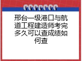 邢台一级港口与航道工程建造师考完多久可以查成绩如何查
