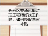 长寿区交通运输监理工程师好找工作吗，如何领取国家补贴