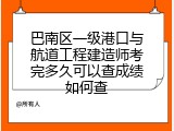 巴南区一级港口与航道工程建造师考完多久可以查成绩如何查
