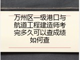 万州区一级港口与航道工程建造师考完多久可以查成绩如何查