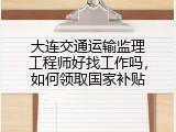 大连交通运输监理工程师好找工作吗，如何领取国家补贴