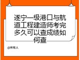 遂宁一级港口与航道工程建造师考完多久可以查成绩如何查