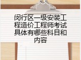 闵行区一级安装工程造价工程师考试具体有哪些科目和内容