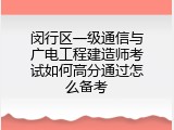 闵行区一级通信与广电工程建造师考试如何高分通过怎么备考