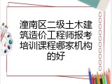 潼南区二级土木建筑造价工程师报考培训课程哪家机构的好