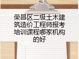 荣昌区二级土木建筑造价工程师报考培训课程哪家机构的好