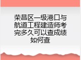 荣昌区一级港口与航道工程建造师考完多久可以查成绩如何查