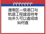 潼南区一级港口与航道工程建造师考完多久可以查成绩如何查