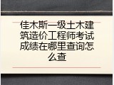 佳木斯一级土木建筑造价工程师考试成绩在哪里查询怎么查