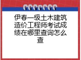 伊春一级土木建筑造价工程师考试成绩在哪里查询怎么查