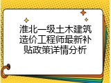 淮北一级土木建筑造价工程师最新补贴政策详情分析