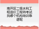 南开区二级水利工程造价工程师考试找哪个机构培训靠谱呢