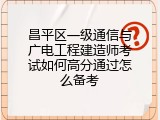昌平区一级通信与广电工程建造师考试如何高分通过怎么备考