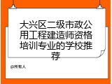 大兴区二级市政公用工程建造师资格培训专业的学校推荐