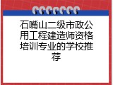 石嘴山二级市政公用工程建造师资格培训专业的学校推荐