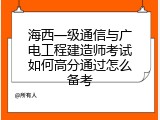 海西一级通信与广电工程建造师考试如何高分通过怎么备考