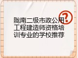 陇南二级市政公用工程建造师资格培训专业的学校推荐