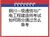 铜川一级通信与广电工程建造师考试如何高分通过怎么备考