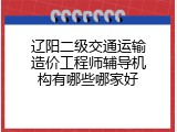 辽阳二级交通运输造价工程师辅导机构有哪些哪家好