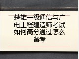 楚雄一级通信与广电工程建造师考试如何高分通过怎么备考