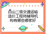 白山二级交通运输造价工程师辅导机构有哪些哪家好