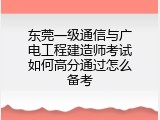 东莞一级通信与广电工程建造师考试如何高分通过怎么备考