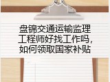 盘锦交通运输监理工程师好找工作吗，如何领取国家补贴