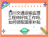 四川交通运输监理工程师好找工作吗，如何领取国家补贴