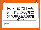 巴中一级港口与航道工程建造师考完多久可以查成绩如何查