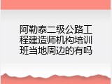 阿勒泰二级公路工程建造师机构培训班当地周边的有吗