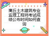 商丘土木建筑专业监理工程师考试成绩公布时间如何查询