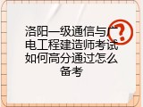 洛阳一级通信与广电工程建造师考试如何高分通过怎么备考
