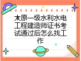 太原一级水利水电工程建造师证书考试通过后怎么找工作