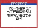 山东一级通信与广电工程建造师考试如何高分通过怎么备考
