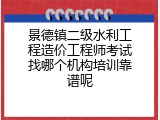 景德镇二级水利工程造价工程师考试找哪个机构培训靠谱呢