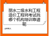 丽水二级水利工程造价工程师考试找哪个机构培训靠谱呢