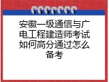 安徽一级通信与广电工程建造师考试如何高分通过怎么备考
